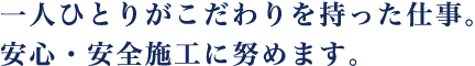 一人ひとりがこだわりを持った仕事。安心・安全施工に努めます。